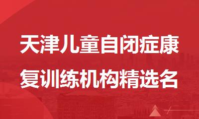天津儿童自闭症康复训练机构精选名单公布