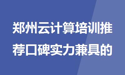郑州云计算培训推荐口碑实力兼具的IT学校名单今日公布