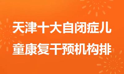 天津十大自闭症儿童康复干预机构排名