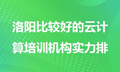 洛阳比较好的云计算培训机构实力排名