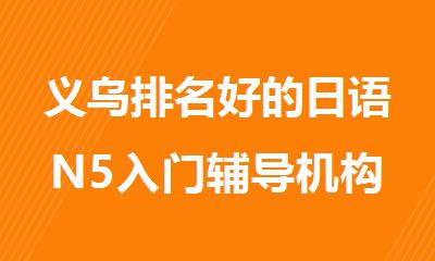 义乌排名好的日语N5入门辅导机构名单公布