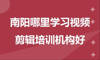 南阳哪里学习视频剪辑培训机构好