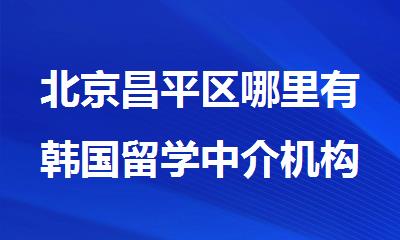 北京昌平区哪里有韩国留学中介机构
