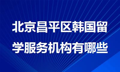 北京昌平区韩国留学服务机构有哪些名单排名汇总
