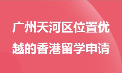 广州天河区位置优越的香港留学申请机构名单公布