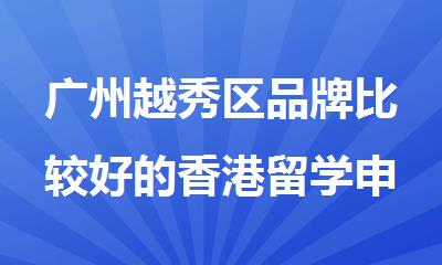 广州越秀区品牌比较好的香港留学申请机构名单出炉