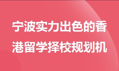 宁波实力出色的香港留学择校规划机构排行榜名单出炉