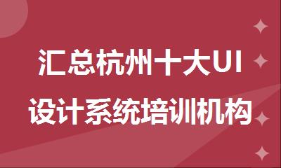 汇总杭州十大UI设计系统培训机构名单精选出炉