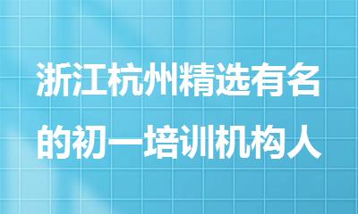 浙江杭州精选有名的初一培训机构人气排行榜名单出炉