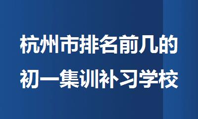 杭州市排名前几的初一集训补习学校名单参考