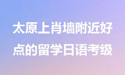 太原上肖墙附近好点的留学日语考级培训学校
