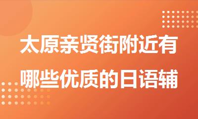 太原亲贤街附近有哪些优质的日语辅导学校