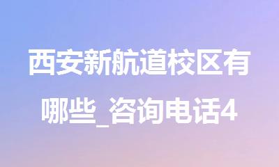西安新航道校区有哪些_咨询电话4000336007_校区地址