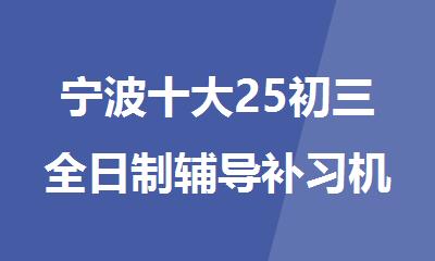 宁波十大25初三全日制辅导补习机构精选名单出炉
