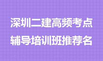 深圳二建高频考点辅导培训班推荐名单出炉