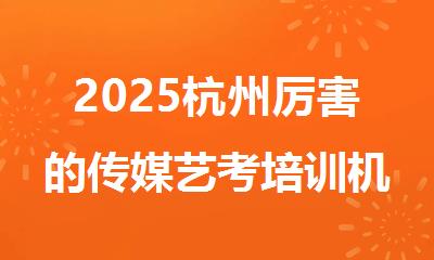 2025杭州厉害的传媒艺考培训机构是哪个名单出炉