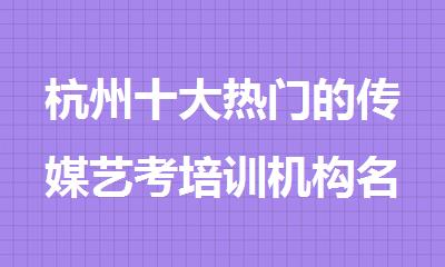 杭州十大热门的传媒艺考培训机构名单出炉