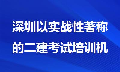 深圳以实战性著称的二建考试培训机构名单公布