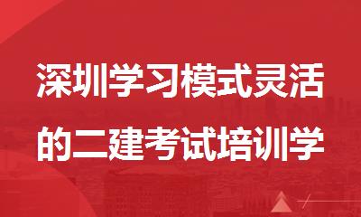深圳学习模式灵活的二建考试培训学校名单出炉