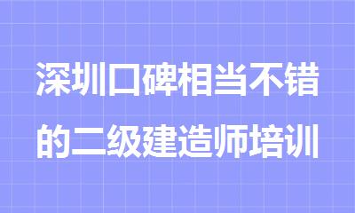 深圳口碑相当不错的二级建造师培训机构名单出炉