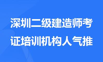 深圳二级建造师考证培训机构人气推荐名单公布