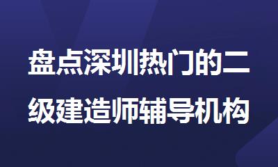 盘点深圳热门的二级建造师辅导机构名单公布