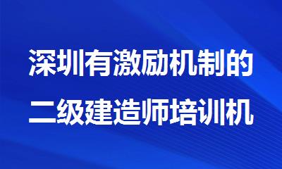 深圳有激励机制的二级建造师培训机构名单出炉