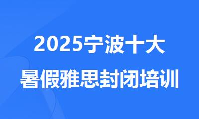 2025宁波十大暑假雅思封闭培训机构口碑排名名单出炉