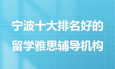 宁波十大排名好的留学雅思辅导机构名单出炉