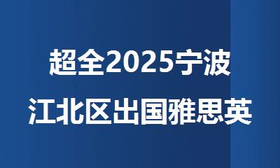 超全2025宁波江北区出国雅思英语考试辅导机构十大排名公布