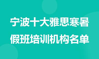 宁波十大雅思寒暑假班培训机构名单汇总公布