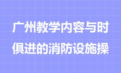 广州教学内容与时俱进的消防设施操作员培训机构名单出炉