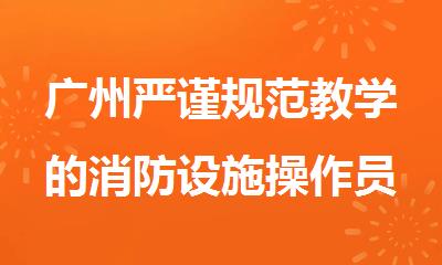 广州严谨规范教学的消防设施操作员培训机构名单公布