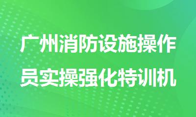 广州消防设施操作员实操强化特训机构名单精选出炉