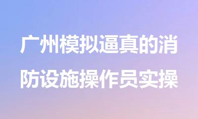 广州模拟逼真的消防设施操作员实操培训机构名单公布