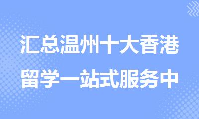 汇总温州十大香港留学一站式服务中心排名名单整理