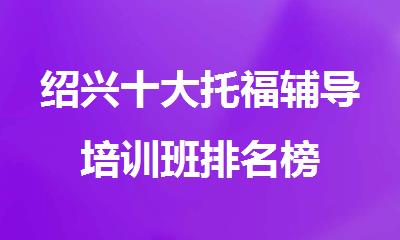 绍兴十大托福辅导培训班排名榜