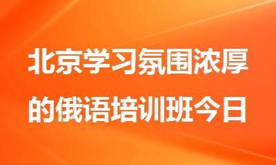 北京学习氛围浓厚的俄语培训班今日出炉