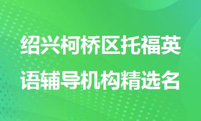 绍兴柯桥区托福英语辅导机构精选名单出炉
