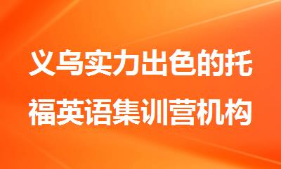 义乌实力出色的托福英语集训营机构排行榜名单公布