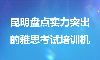 昆明盘点实力突出的雅思考试培训机构名单