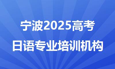 宁波2025高考日语专业培训机构排名精选名单出炉