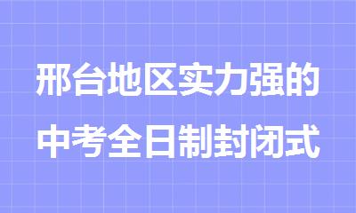 邢台地区实力强的中考全日制封闭式补习机构