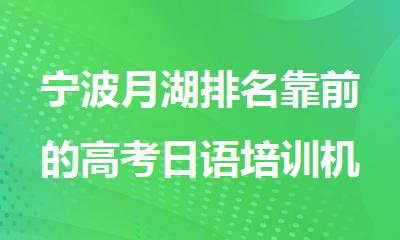宁波月湖排名靠前的高考日语培训机构精选名单出炉
