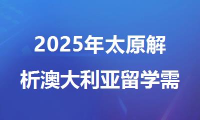 2025年太原解析澳大利亚留学需要什么条件