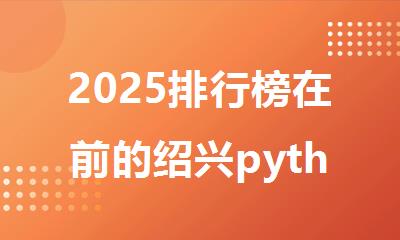 2025排行榜在前的绍兴python少儿编程培训机构精选名单出炉