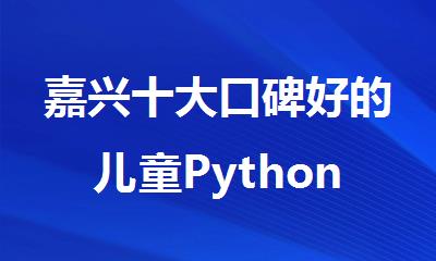 嘉兴十大口碑好的儿童Python编程机构排名2025公布