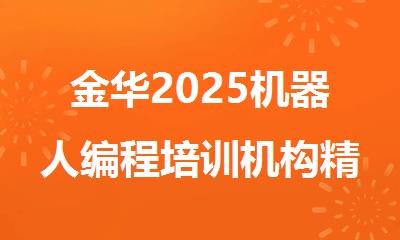 金华2025机器人编程培训机构精选人气排行榜名单出炉