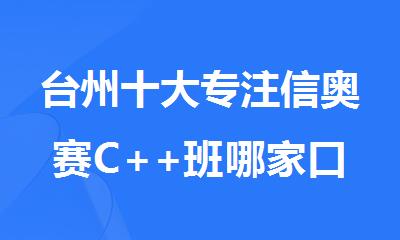 台州十大专注信奥赛C++班哪家口碑好精选名单汇总