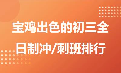 宝鸡出色的初三全日制冲/刺班排行榜名单公布